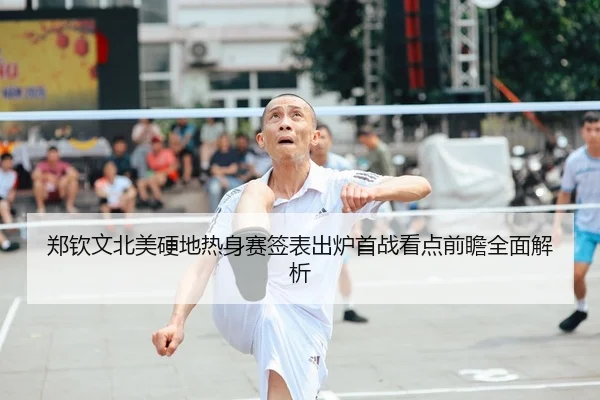 郑钦文北美硬地热身赛签表出炉首战看点前瞻全面解析