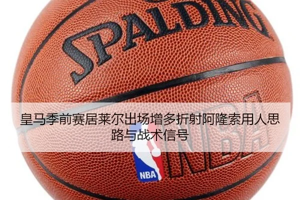 皇马季前赛居莱尔出场增多折射阿隆索用人思路与战术信号