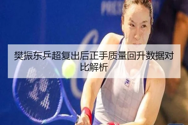 樊振东乒超复出后正手质量回升数据对比解析