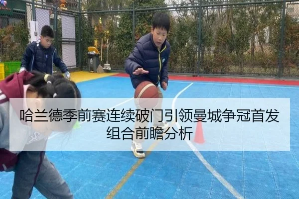 哈兰德季前赛连续破门引领曼城争冠首发组合前瞻分析