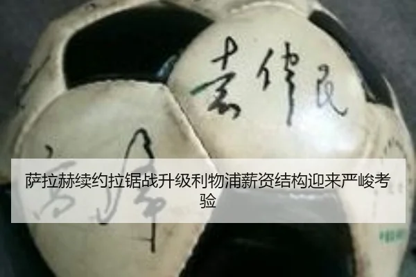 萨拉赫续约拉锯战升级利物浦薪资结构迎来严峻考验