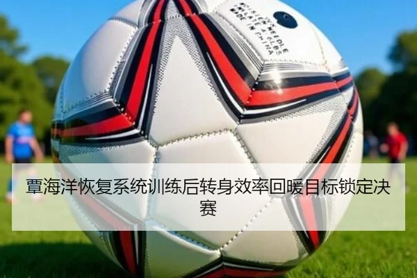 覃海洋恢复系统训练后转身效率回暖目标锁定决赛
