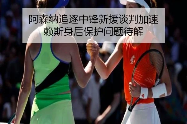 阿森纳追逐中锋新援谈判加速 赖斯身后保护问题待解